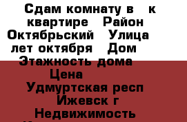 Сдам комнату в 5-к квартире › Район ­ Октябрьский › Улица ­ 10 лет октября › Дом ­ 24 › Этажность дома ­ 9 › Цена ­ 5 000 - Удмуртская респ., Ижевск г. Недвижимость » Квартиры аренда   